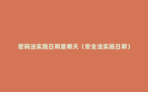 密码法实施日期是哪天（安全法实施日期）