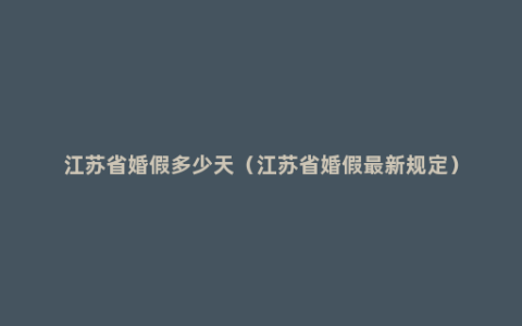 江苏省婚假多少天（江苏省婚假最新规定）