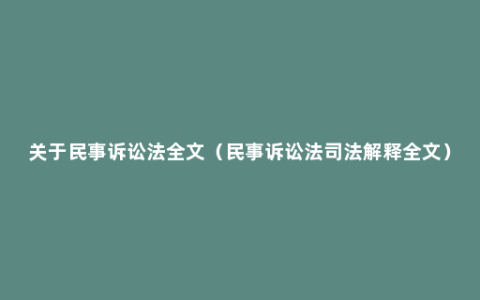 关于民事诉讼法全文（民事诉讼法司法解释全文）