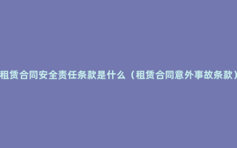 租赁合同安全责任条款是什么（租赁合同意外事故条款）