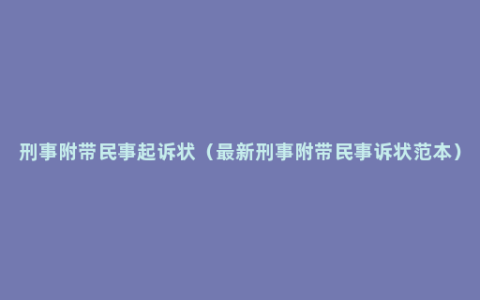 刑事附带民事起诉状（最新刑事附带民事诉状范本）