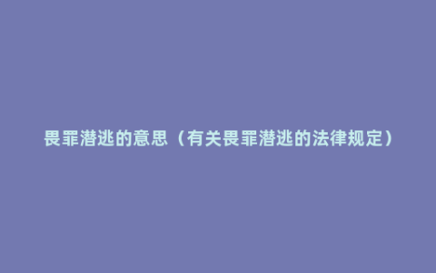 畏罪潜逃的意思（有关畏罪潜逃的法律规定）