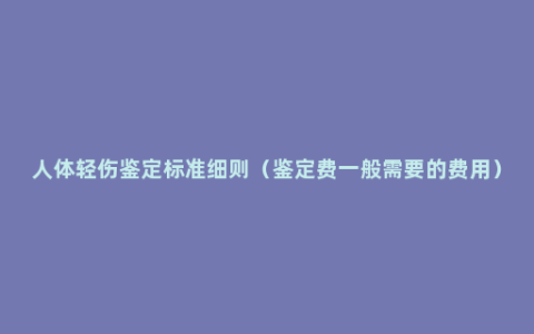 人体轻伤鉴定标准细则（鉴定费一般需要的费用）