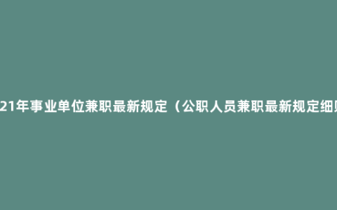 2021年事业单位兼职最新规定（公职人员兼职最新规定细则）