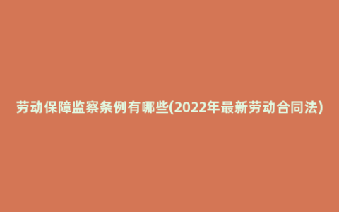 劳动保障监察条例有哪些(2022年最新劳动合同法)