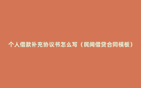 个人借款补充协议书怎么写（民间借贷合同模板）