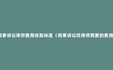 民事诉讼律师费用收取标准（民事诉讼找律师需要的费用）