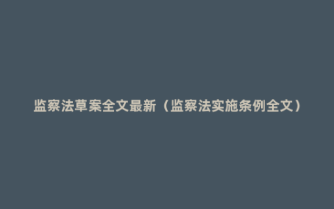 监察法草案全文最新（监察法实施条例全文）