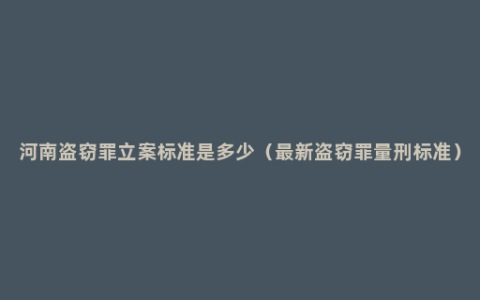 河南盗窃罪立案标准是多少（最新盗窃罪量刑标准）