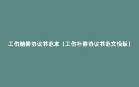 工伤赔偿协议书范本（工伤补偿协议书范文模板）