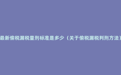 最新偷税漏税量刑标准是多少（关于偷税漏税判刑方法）