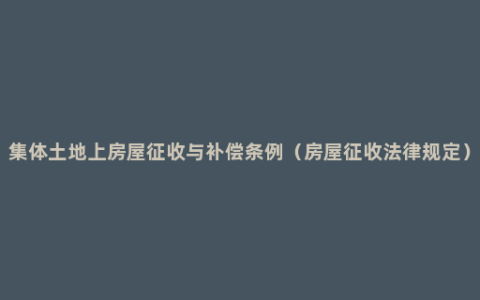 集体土地上房屋征收与补偿条例（房屋征收法律规定）