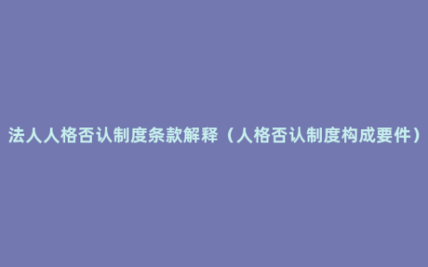 法人人格否认制度条款解释（人格否认制度构成要件）