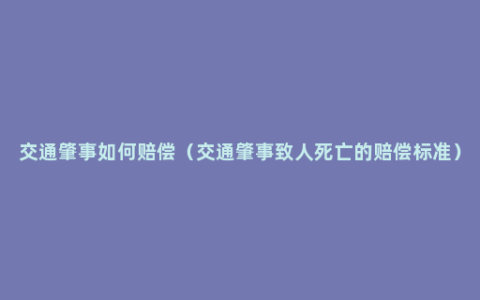 交通肇事如何赔偿（交通肇事致人死亡的赔偿标准）