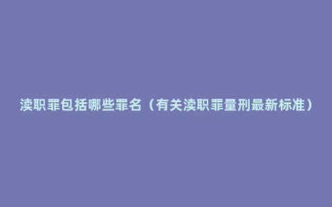 渎职罪包括哪些罪名（有关渎职罪量刑最新标准）