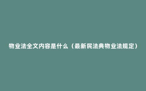 物业法全文内容是什么（最新民法典物业法规定）