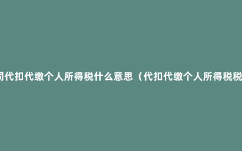 公司代扣代缴个人所得税什么意思（代扣代缴个人所得税税率）