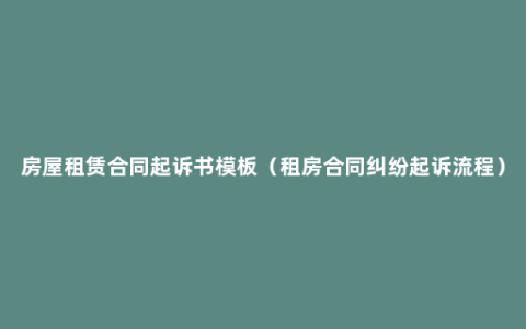 房屋租赁合同起诉书模板（租房合同纠纷起诉流程）