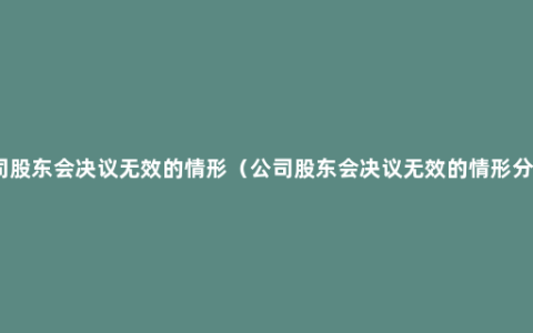 公司股东会决议无效的情形（公司股东会决议无效的情形分析）