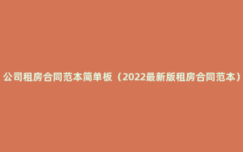 公司租房合同范本简单板（2022最新版租房合同范本）