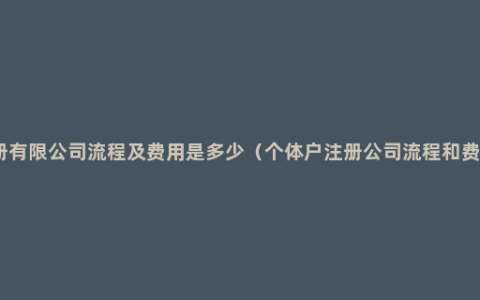 注册有限公司流程及费用是多少（个体户注册公司流程和费用）