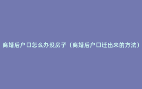 离婚后户口怎么办没房子（离婚后户口迁出来的方法）