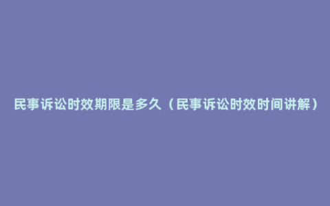 民事诉讼时效期限是多久（民事诉讼时效时间讲解）