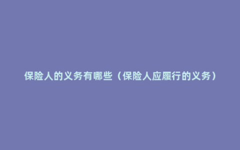 保险人的义务有哪些（保险人应履行的义务）