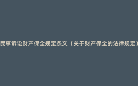 民事诉讼财产保全规定条文（关于财产保全的法律规定）