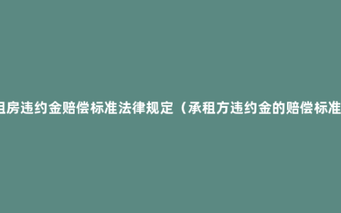 租房违约金赔偿标准法律规定（承租方违约金的赔偿标准）