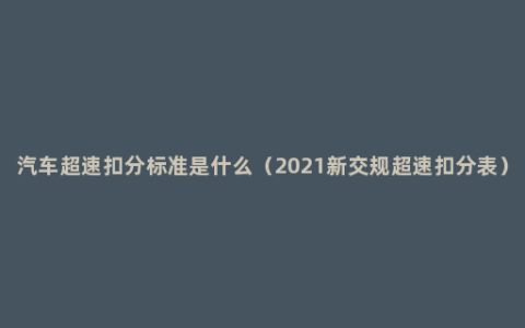 汽车超速扣分标准是什么（2021新交规超速扣分表）