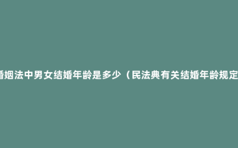 婚姻法中男女结婚年龄是多少（民法典有关结婚年龄规定）