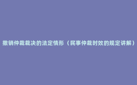 撤销仲裁裁决的法定情形（民事仲裁时效的规定讲解）