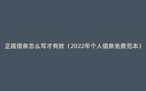 正规借条怎么写才有效（2022年个人借条免费范本）