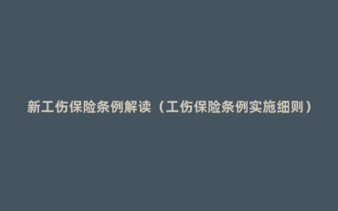 新工伤保险条例解读（工伤保险条例实施细则）