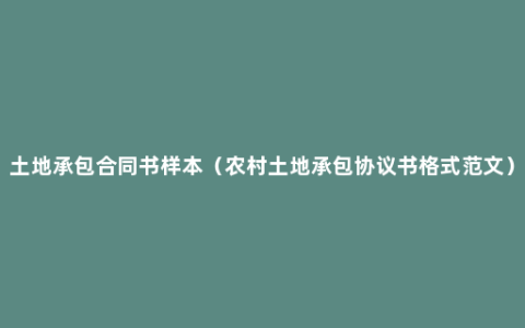 土地承包合同书样本（农村土地承包协议书格式范文）