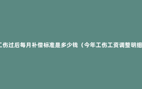 工伤过后每月补偿标准是多少钱（今年工伤工资调整明细）