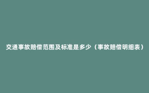 交通事故赔偿范围及标准是多少（事故赔偿明细表）