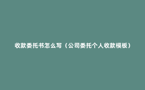 收款委托书怎么写（公司委托个人收款模板）