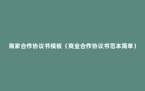 商家合作协议书模板（商业合作协议书范本简单）