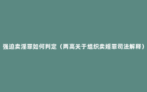 强迫卖淫罪如何判定（两高关于组织卖婬罪司法解释）