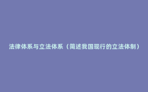 法律体系与立法体系（简述我国现行的立法体制）