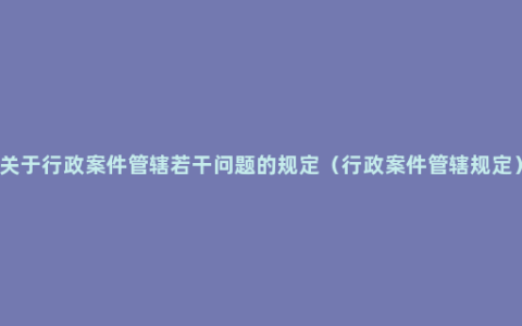 关于行政案件管辖若干问题的规定（行政案件管辖规定）