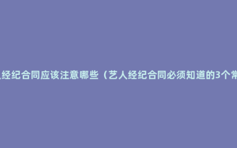 艺人经纪合同应该注意哪些（艺人经纪合同必须知道的3个常识）