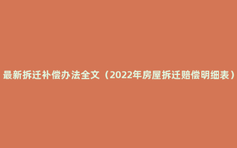 最新拆迁补偿办法全文（2022年房屋拆迁赔偿明细表）