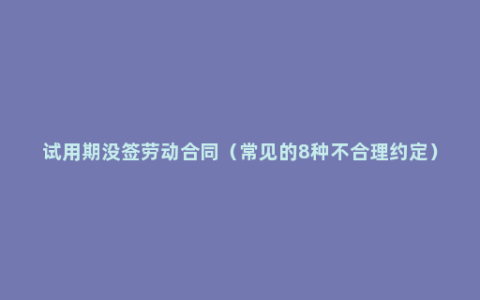 试用期没签劳动合同（常见的8种不合理约定）