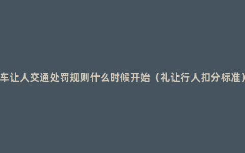 车让人交通处罚规则什么时候开始（礼让行人扣分标准）