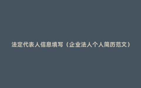 法定代表人信息填写（企业法人个人简历范文）