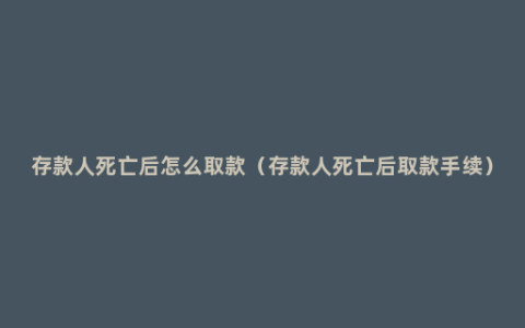 存款人死亡后怎么取款（存款人死亡后取款手续）