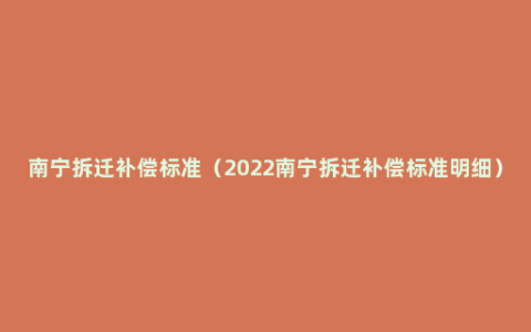 南宁拆迁补偿标准（2022南宁拆迁补偿标准明细）